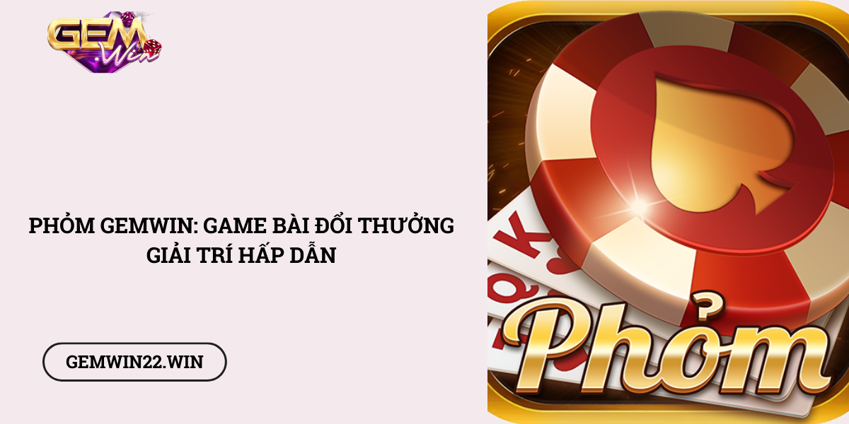 Phom-Gemwin-Game-bai-doi-thuong-giai-tri-hap-dan