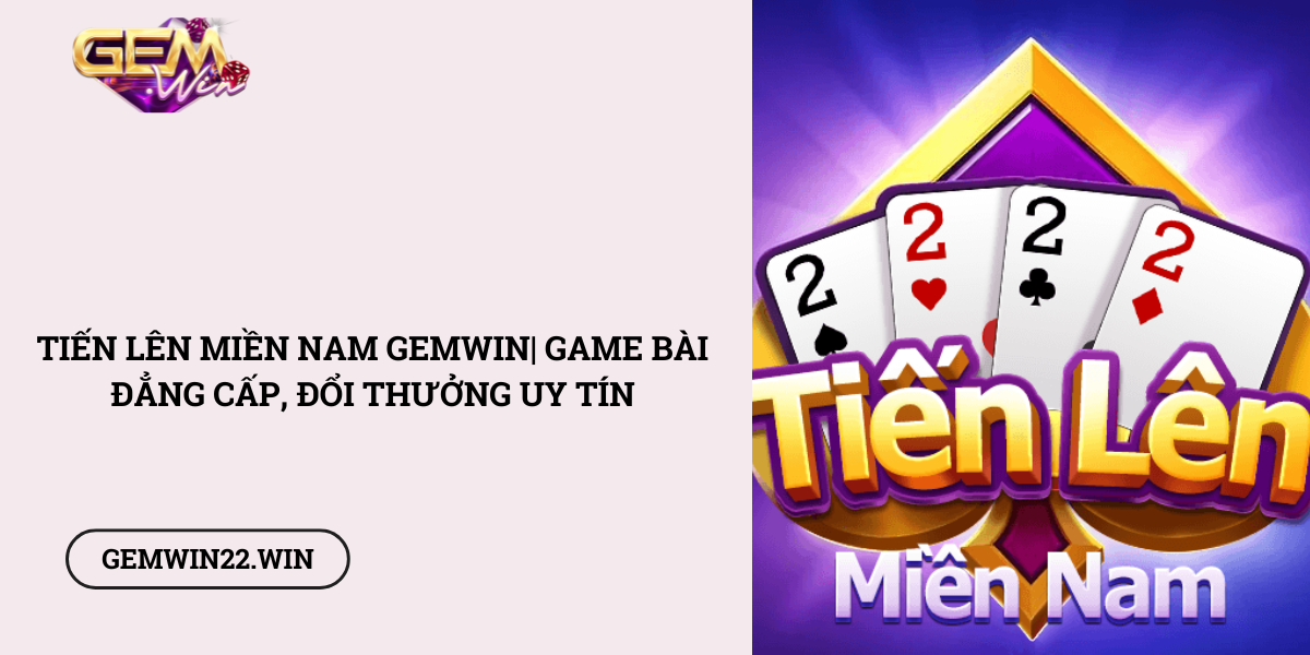 Tien-Len-Mien-Nam-Gemwin-Game-bai-dang-cap-doi-thuong-uy-tin