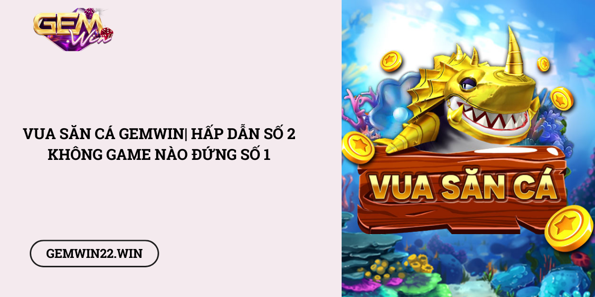 Vua-San-Ca-Gemwin-Hap-dan-so-2-khong-game-nao-dung-so-1