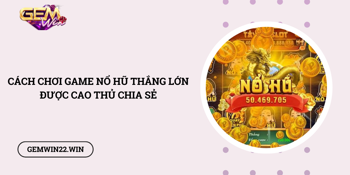 Cach-choi-game-no-hu-thang-lon-duoc-cao-thu-chia-se