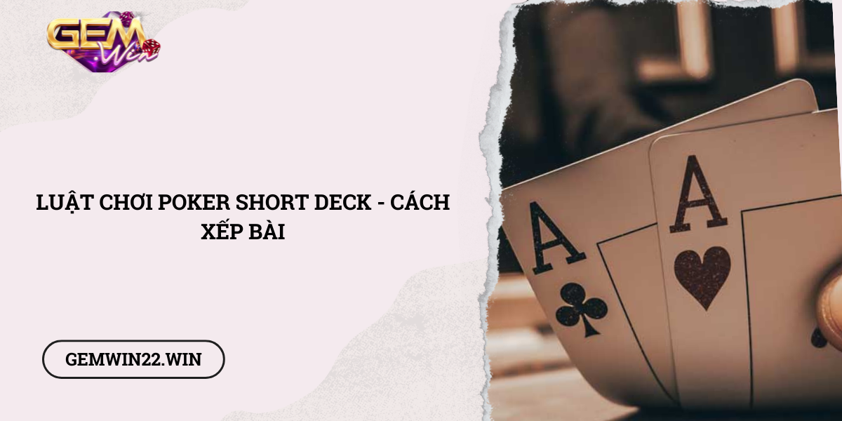 Luat-choi-Poker-Short-Deck-cach-xep-bai